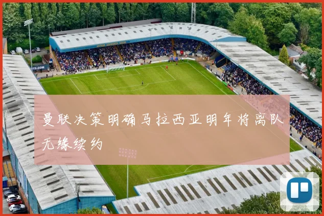 曼联决策明确马拉西亚明年将离队无缘续约