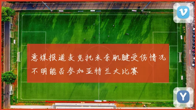 意媒报道麦克托米奈肌腱受伤情况不明能否参加亚特兰大比赛