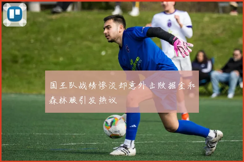 国王队战绩惨淡却意外击败掘金和森林狼引发热议