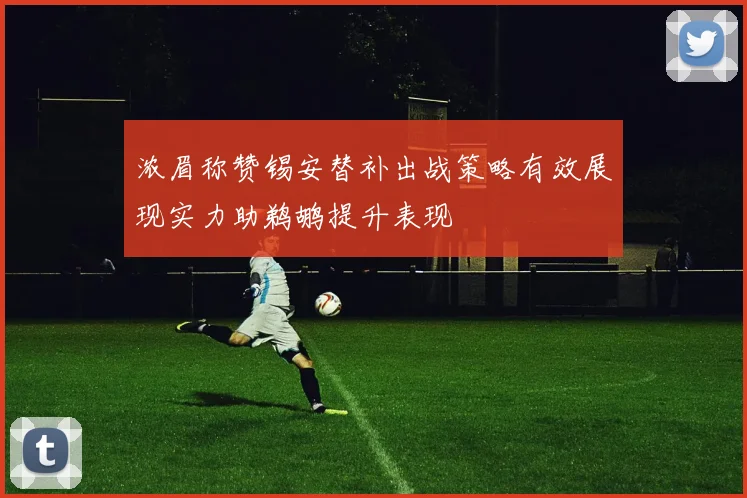浓眉称赞锡安替补出战策略有效展现实力助鹈鹕提升表现