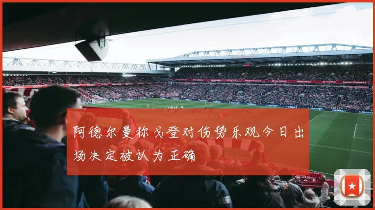 阿德尔曼称戈登对伤势乐观今日出场决定被认为正确