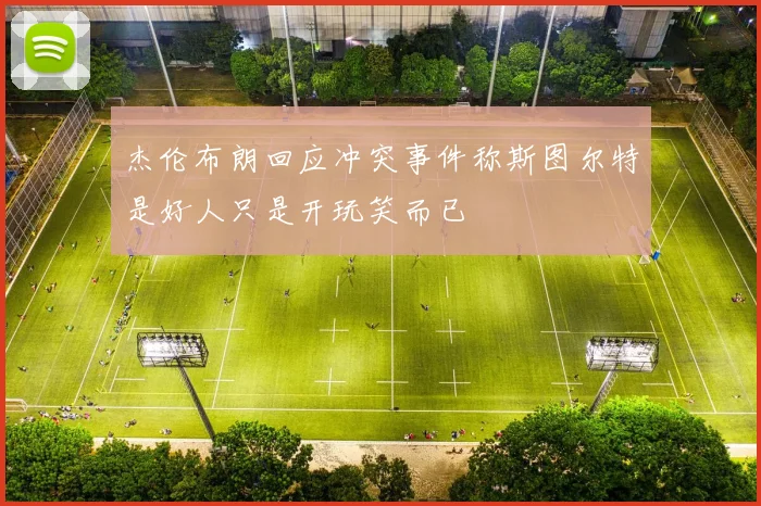 杰伦布朗回应冲突事件称斯图尔特是好人只是开玩笑而已