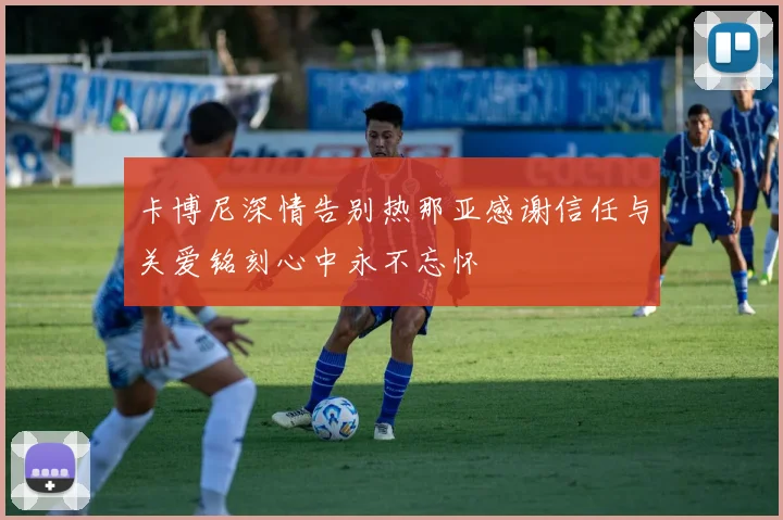 卡博尼深情告别热那亚感谢信任与关爱铭刻心中永不忘怀