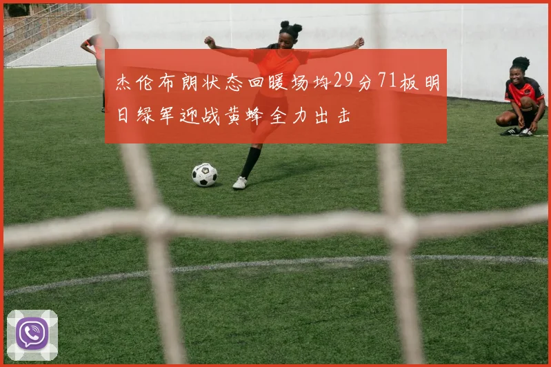 杰伦布朗状态回暖场均29分71板明日绿军迎战黄蜂全力出击