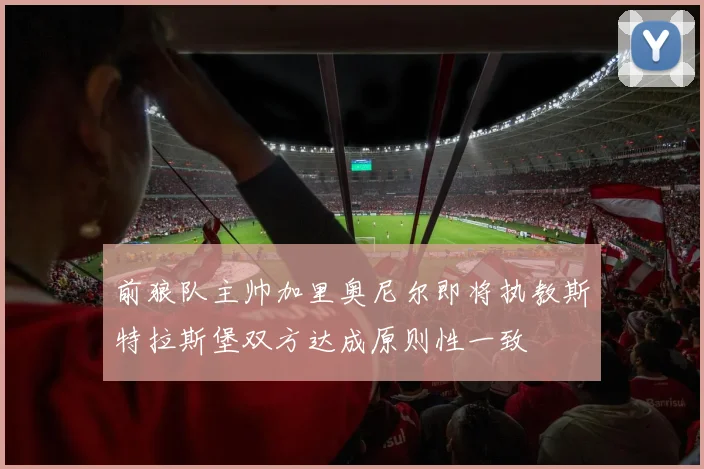 前狼队主帅加里奥尼尔即将执教斯特拉斯堡双方达成原则性一致