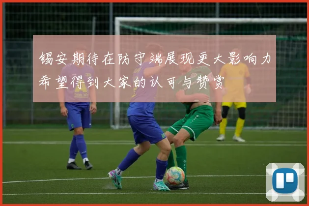 锡安期待在防守端展现更大影响力希望得到大家的认可与赞赏