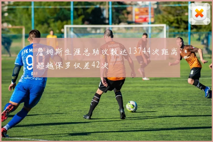 詹姆斯生涯总助攻数达13744次距离超越保罗仅差42次