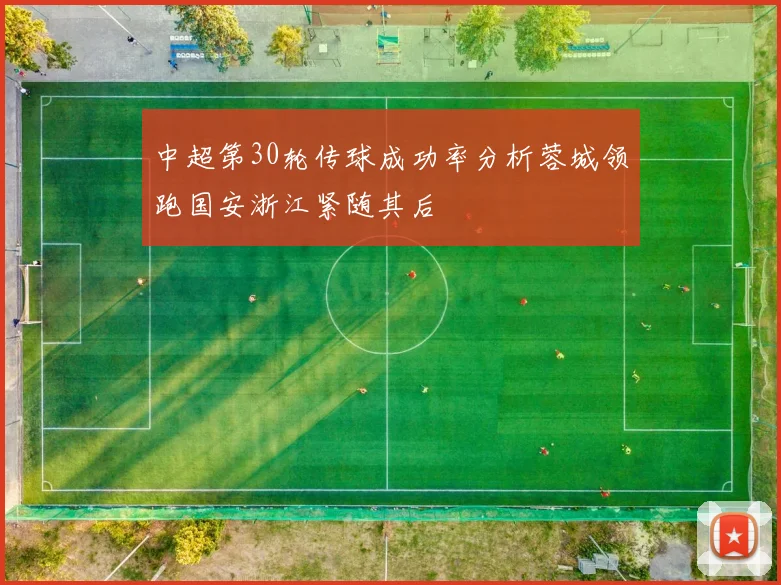 中超第30轮传球成功率分析蓉城领跑国安浙江紧随其后