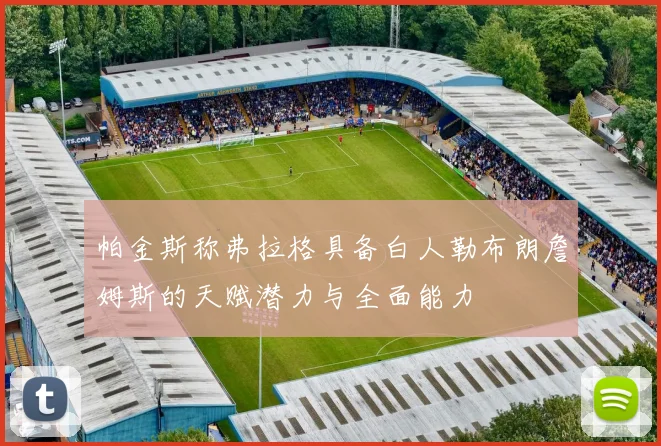 帕金斯称弗拉格具备白人勒布朗詹姆斯的天赋潜力与全面能力
