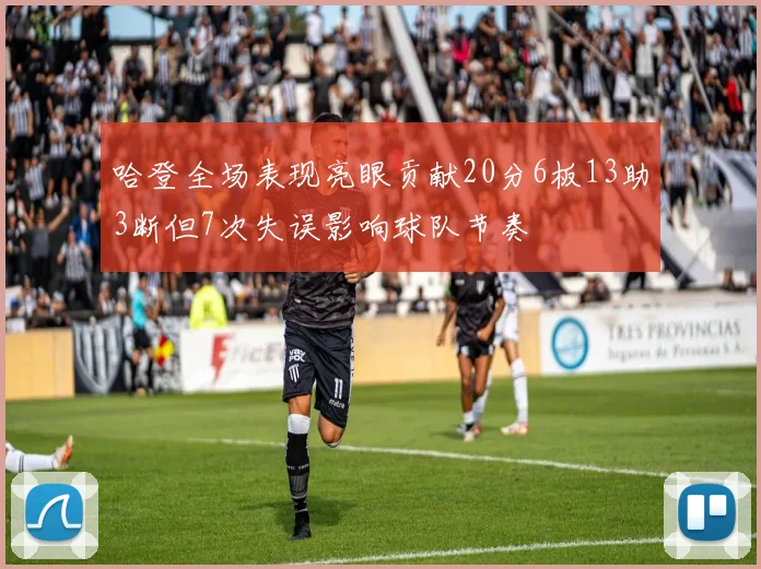 哈登全场表现亮眼贡献20分6板13助3断但7次失误影响球队节奏